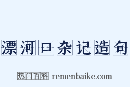 漂河口杂记造句是什么意思的图片